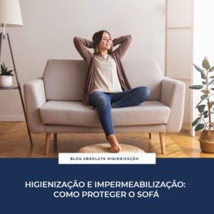Higienização e Impermeabilização: Veja como Proteger o Sofá