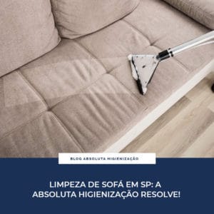 Higienização de Sofá em SP: A Absoluta Higienização Resolve!